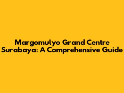 Margomulyo Grand Centre Surabaya: A Comprehensive Guide