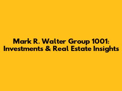 Mark R. Walter Group 1001: Investments & Real Estate Insights