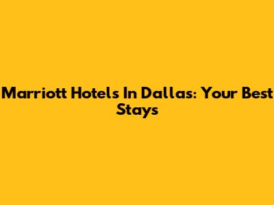 Marriott Hotels In Dallas: Your Best Stays