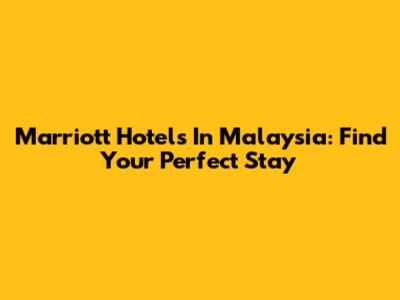 Marriott Hotels In Malaysia: Find Your Perfect Stay