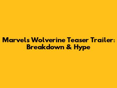 Marvel's Wolverine Teaser Trailer: Breakdown & Hype