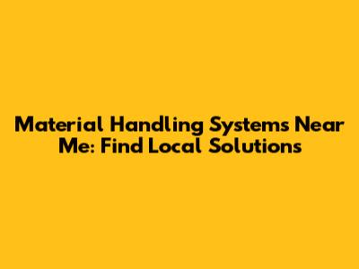 Material Handling Systems Near Me: Find Local Solutions