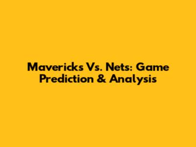 Mavericks Vs. Nets: Game Prediction & Analysis