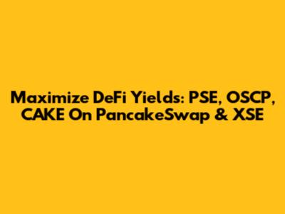 Maximize DeFi Yields: PSE, OSCP, CAKE On PancakeSwap & XSE