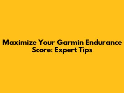 Maximize Your Garmin Endurance Score: Expert Tips
