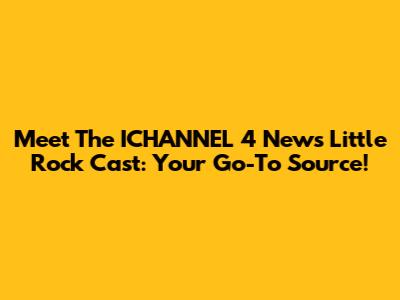 Meet The ICHANNEL 4 News Little Rock Cast: Your Go-To Source!