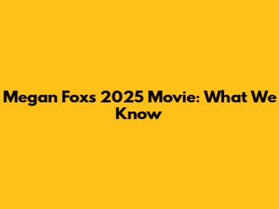 Megan Fox's 2025 Movie: What We Know