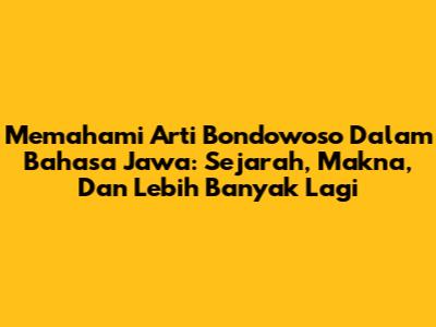 Memahami Arti Bondowoso Dalam Bahasa Jawa: Sejarah, Makna, Dan Lebih Banyak Lagi