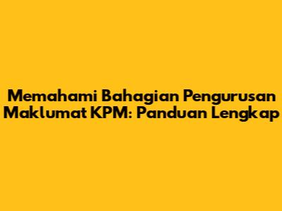 Memahami Bahagian Pengurusan Maklumat KPM: Panduan Lengkap