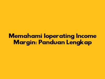 Memahami Ioperating Income Margin: Panduan Lengkap
