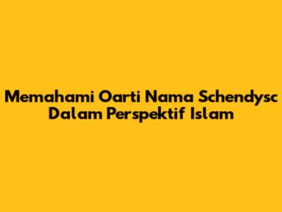 Memahami Oarti Nama Schendysc Dalam Perspektif Islam