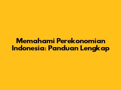Memahami Perekonomian Indonesia: Panduan Lengkap