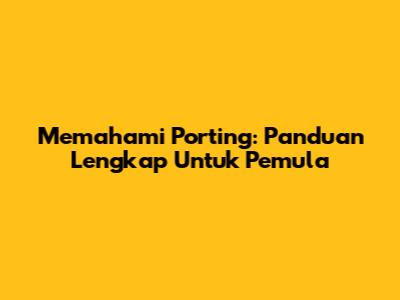 Memahami Porting: Panduan Lengkap Untuk Pemula