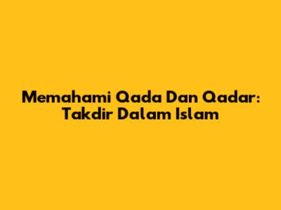 Memahami Qada Dan Qadar: Takdir Dalam Islam