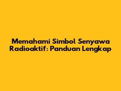 Memahami Simbol Senyawa Radioaktif: Panduan Lengkap