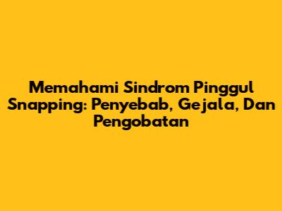 Memahami Sindrom Pinggul Snapping: Penyebab, Gejala, Dan Pengobatan