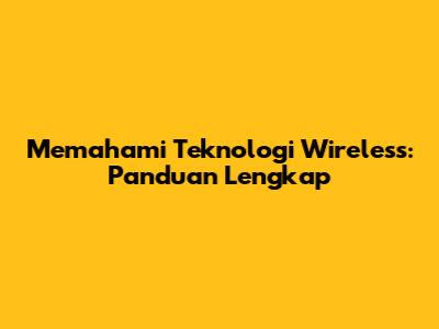 Memahami Teknologi Wireless: Panduan Lengkap