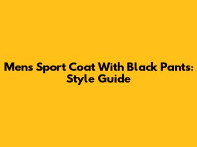 Men's Sport Coat With Black Pants: Style Guide
