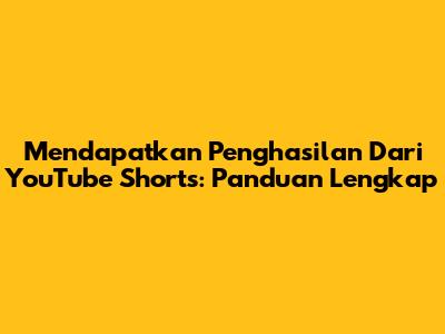 Mendapatkan Penghasilan Dari YouTube Shorts: Panduan Lengkap