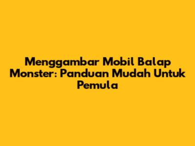 Menggambar Mobil Balap Monster: Panduan Mudah Untuk Pemula