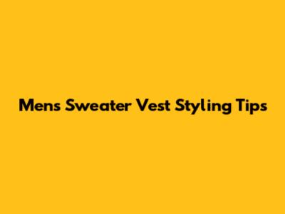 Mens Sweater Vest Styling Tips