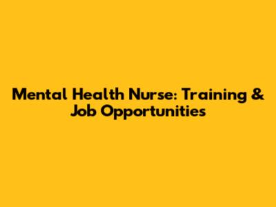 Mental Health Nurse: Training & Job Opportunities