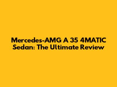 Mercedes-AMG A 35 4MATIC Sedan: The Ultimate Review