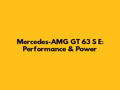 Mercedes-AMG GT 63 S E: Performance & Power