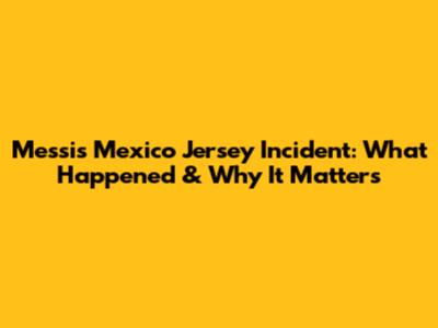 Messi's Mexico Jersey Incident: What Happened & Why It Matters