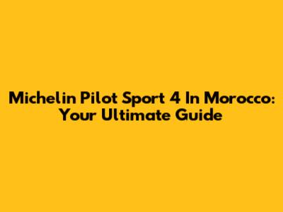 Michelin Pilot Sport 4 In Morocco: Your Ultimate Guide