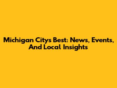 Michigan City's Best: News, Events, And Local Insights