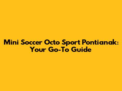 Mini Soccer Octo Sport Pontianak: Your Go-To Guide