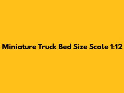 Miniature Truck Bed Size Scale 1:12