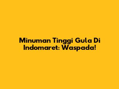 Minuman Tinggi Gula Di Indomaret: Waspada!