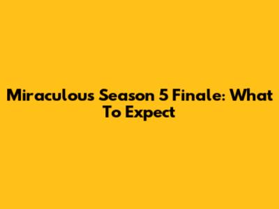 Miraculous Season 5 Finale: What To Expect