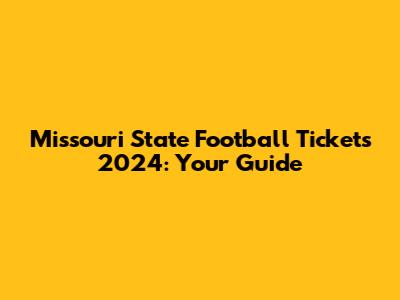 Missouri State Football Tickets 2024: Your Guide
