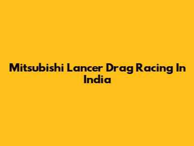 Mitsubishi Lancer Drag Racing In India