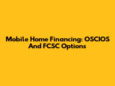 Mobile Home Financing: OSCIOS And FCSC Options