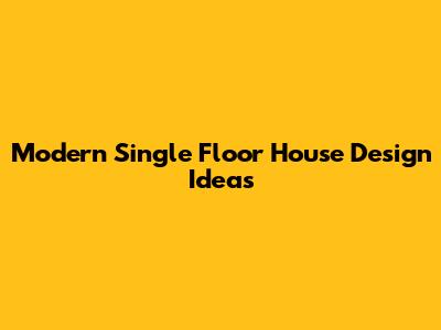 Modern Single Floor House Design Ideas
