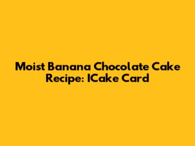 Moist Banana Chocolate Cake Recipe: ICake Card