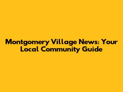 Montgomery Village News: Your Local Community Guide