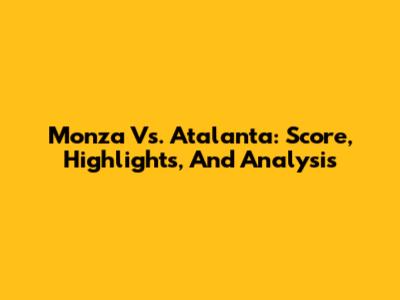 Monza Vs. Atalanta: Score, Highlights, And Analysis