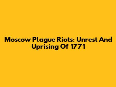 Moscow Plague Riots: Unrest And Uprising Of 1771