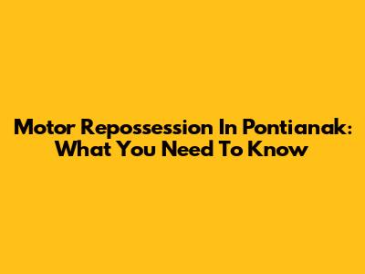 Motor Repossession In Pontianak: What You Need To Know