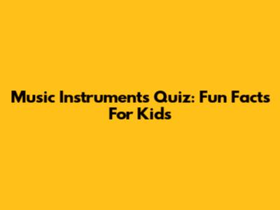 Music Instruments Quiz: Fun Facts For Kids