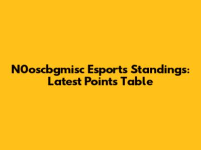 N0oscbgmisc Esports Standings: Latest Points Table