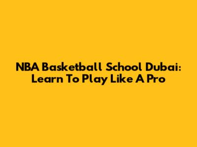 NBA Basketball School Dubai: Learn To Play Like A Pro