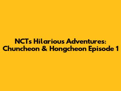 NCT's Hilarious Adventures: Chuncheon & Hongcheon Episode 1