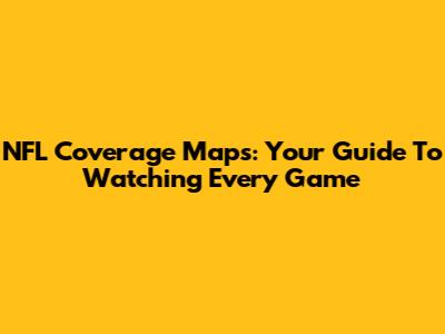 NFL Coverage Maps: Your Guide To Watching Every Game