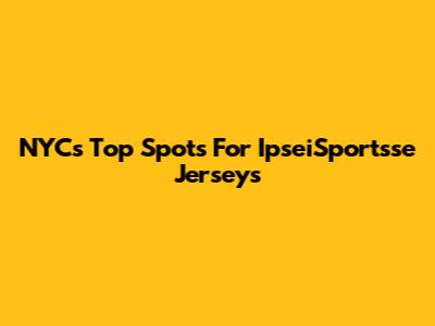 NYC's Top Spots For IpseiSportsse Jerseys
